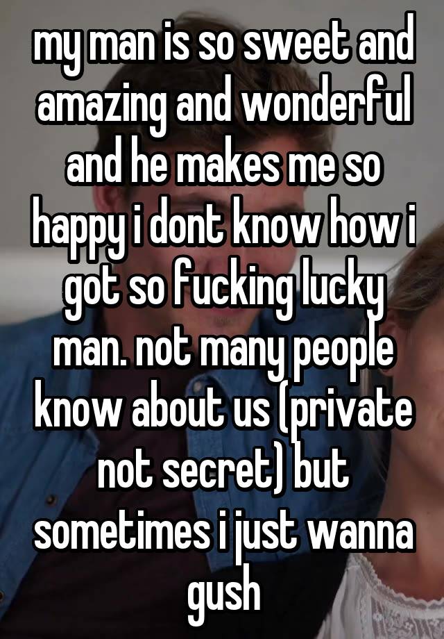 my man is so sweet and amazing and wonderful and he makes me so happy i dont know how i got so fucking lucky man. not many people know about us (private not secret) but sometimes i just wanna gush