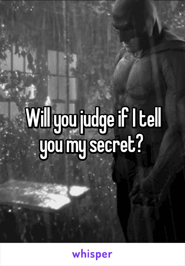 Will you judge if I tell you my secret? 