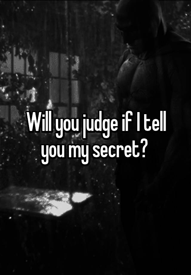 Will you judge if I tell you my secret? 