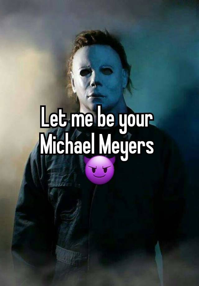 Let me be your 
Michael Meyers 
😈