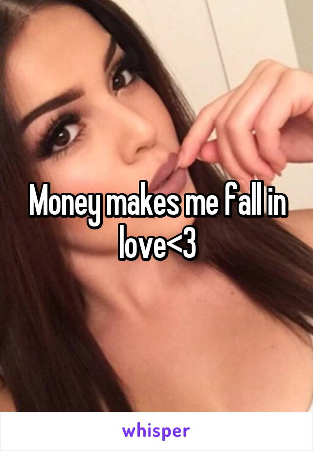 Money makes me fall in love<3