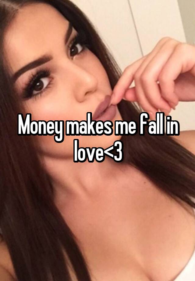 Money makes me fall in love<3