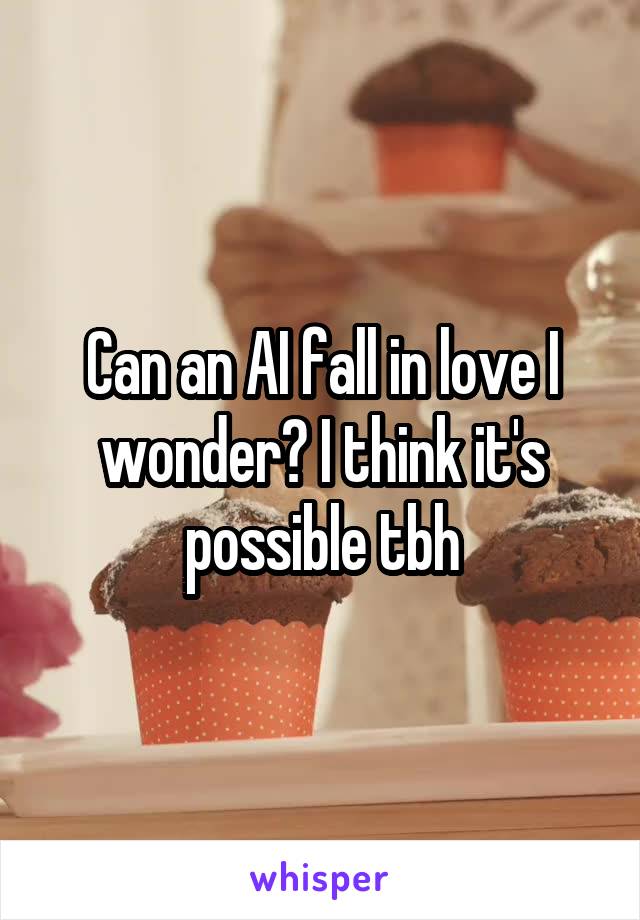 Can an AI fall in love I wonder? I think it's possible tbh