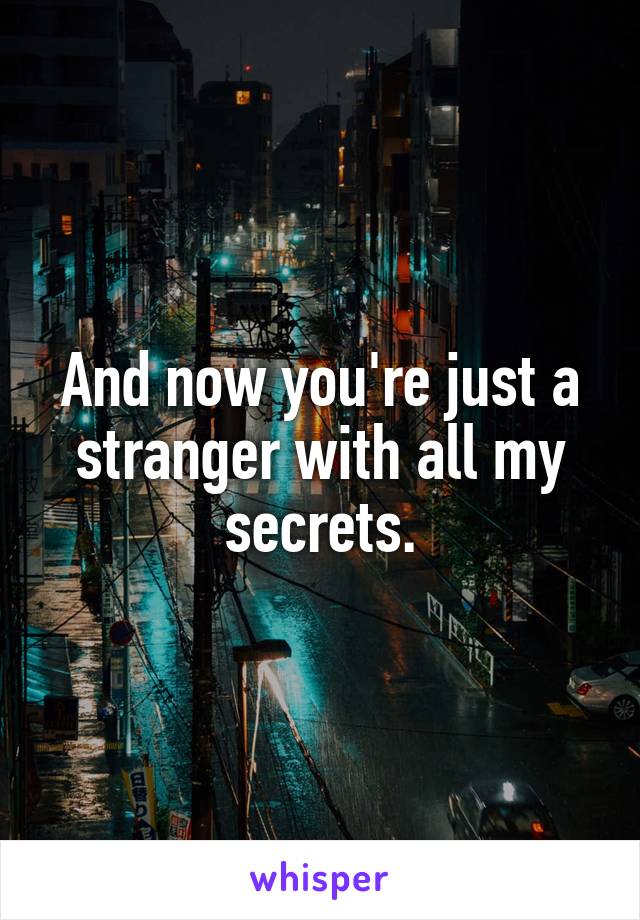 And now you're just a stranger with all my secrets.