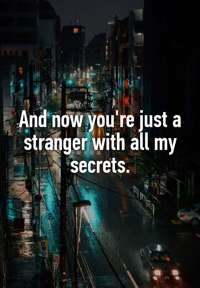 And now you're just a stranger with all my secrets.