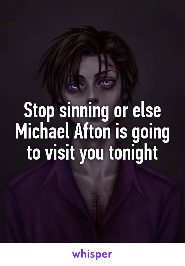 Stop sinning or else Michael Afton is going to visit you tonight