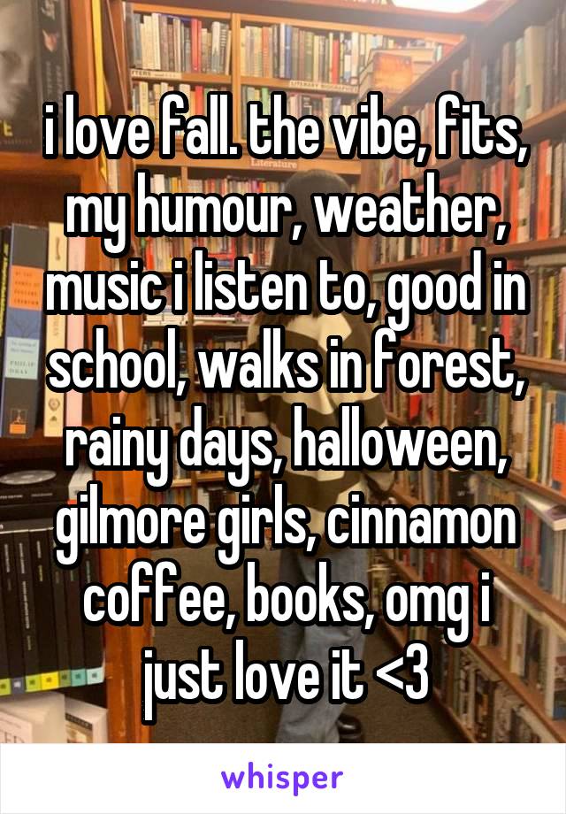 i love fall. the vibe, fits, my humour, weather, music i listen to, good in school, walks in forest, rainy days, halloween, gilmore girls, cinnamon coffee, books, omg i just love it <3