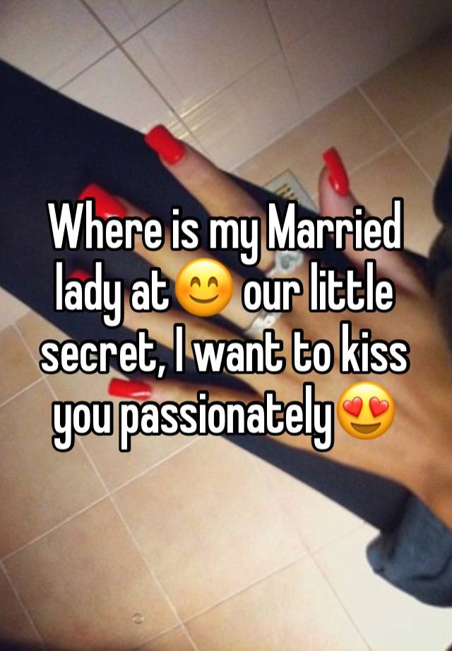 Where is my Married lady at😊 our little secret, I want to kiss you passionately😍