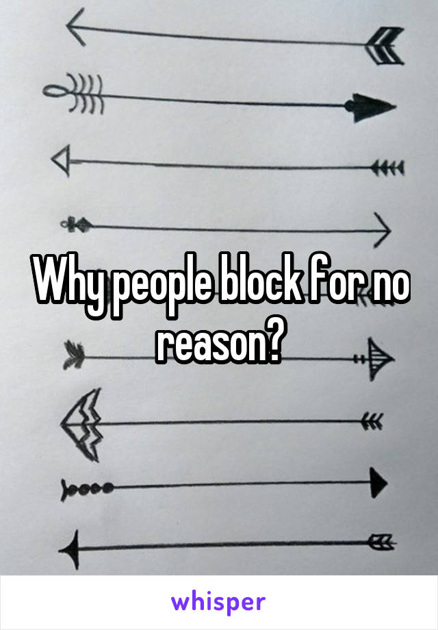 Why people block for no reason?