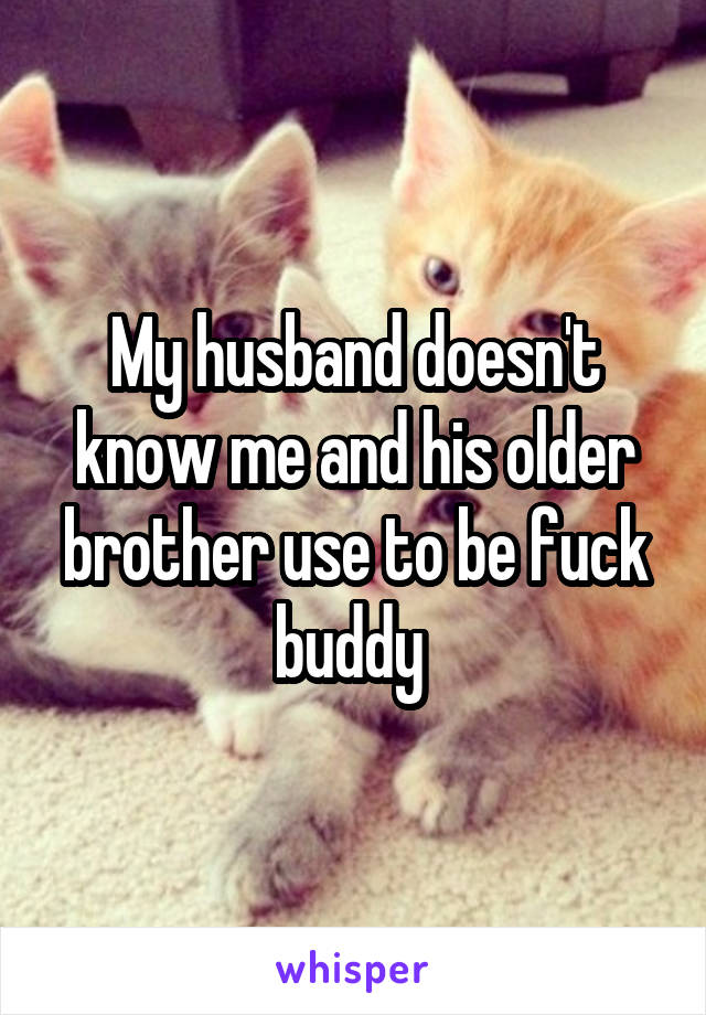 My husband doesn't know me and his older brother use to be fuck buddy 