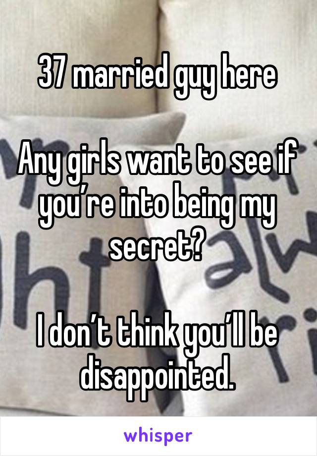 37 married guy here

Any girls want to see if you’re into being my secret?

I don’t think you’ll be disappointed. 