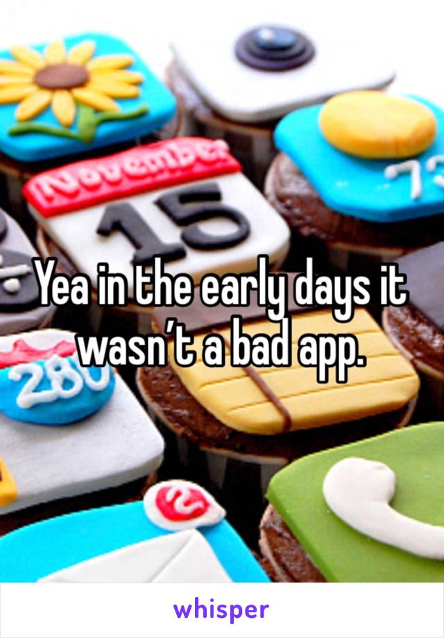 Yea in the early days it wasn’t a bad app. 