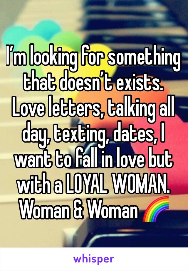 I’m looking for something that doesn’t exists. Love letters, talking all day, texting, dates, I want to fall in love but with a LOYAL WOMAN.
Woman & Woman 🌈