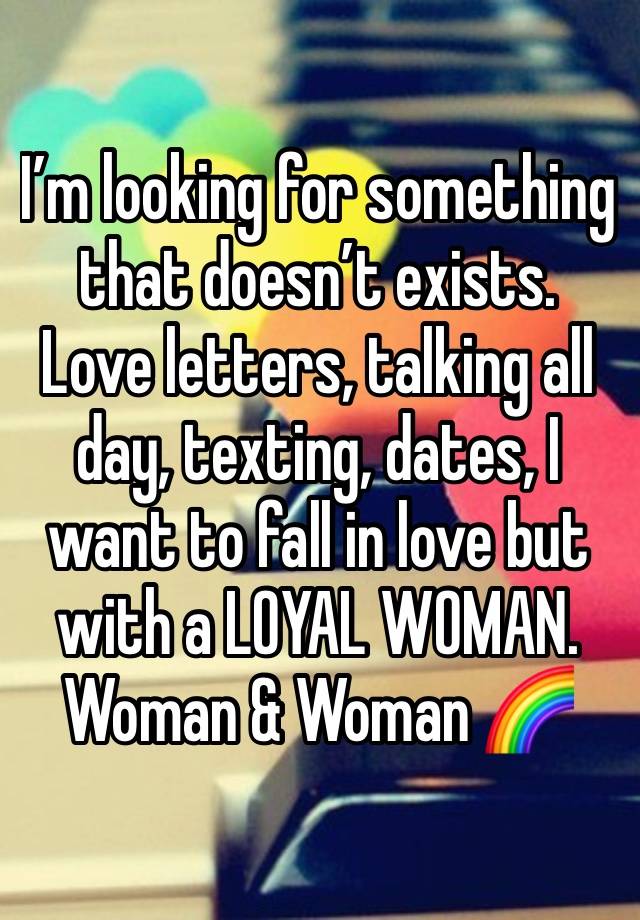 I’m looking for something that doesn’t exists. Love letters, talking all day, texting, dates, I want to fall in love but with a LOYAL WOMAN.
Woman & Woman 🌈