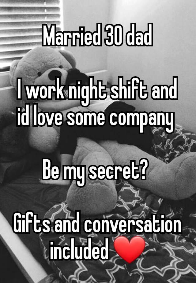 Married 30 dad

I work night shift and id love some company 

Be my secret? 

Gifts and conversation included ❤️