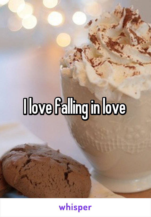 I love falling in love 