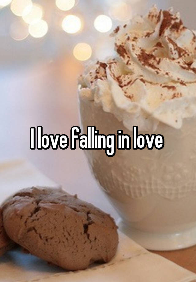 I love falling in love 