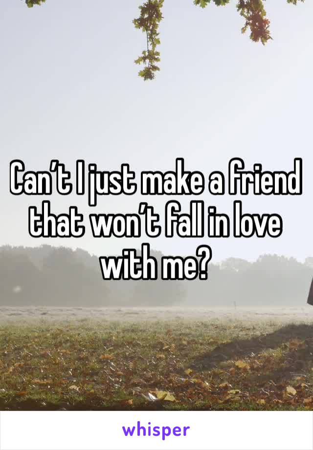 Can’t I just make a friend that won’t fall in love with me?