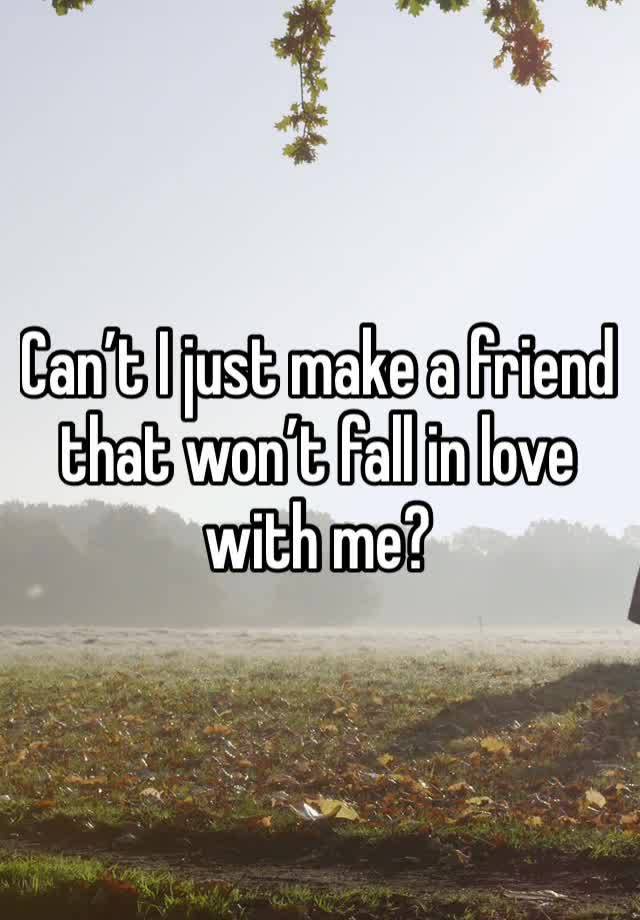 Can’t I just make a friend that won’t fall in love with me?