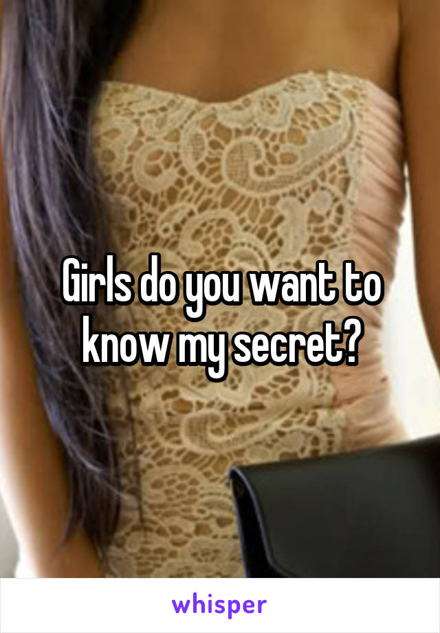 Girls do you want to know my secret?