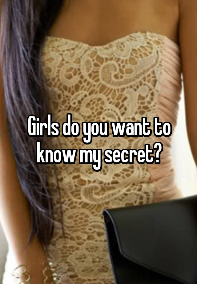 Girls do you want to know my secret?