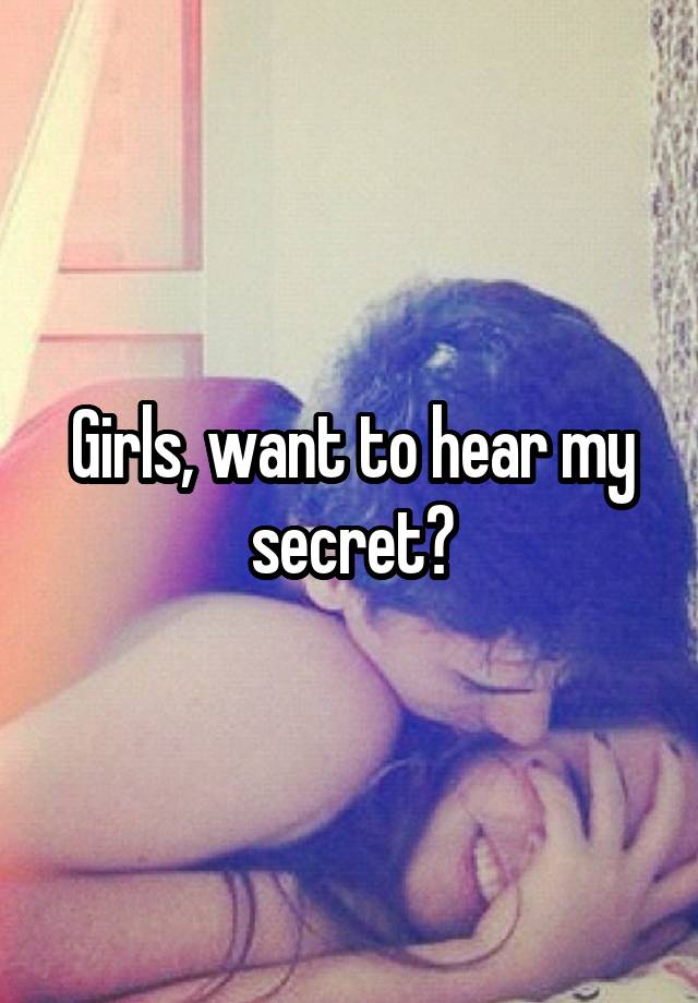 Girls, want to hear my secret?