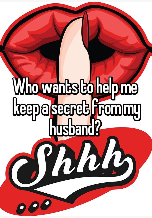 Who wants to help me  keep a secret from my husband? 