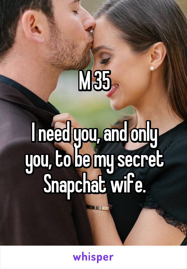 M 35

I need you, and only you, to be my secret Snapchat wife.