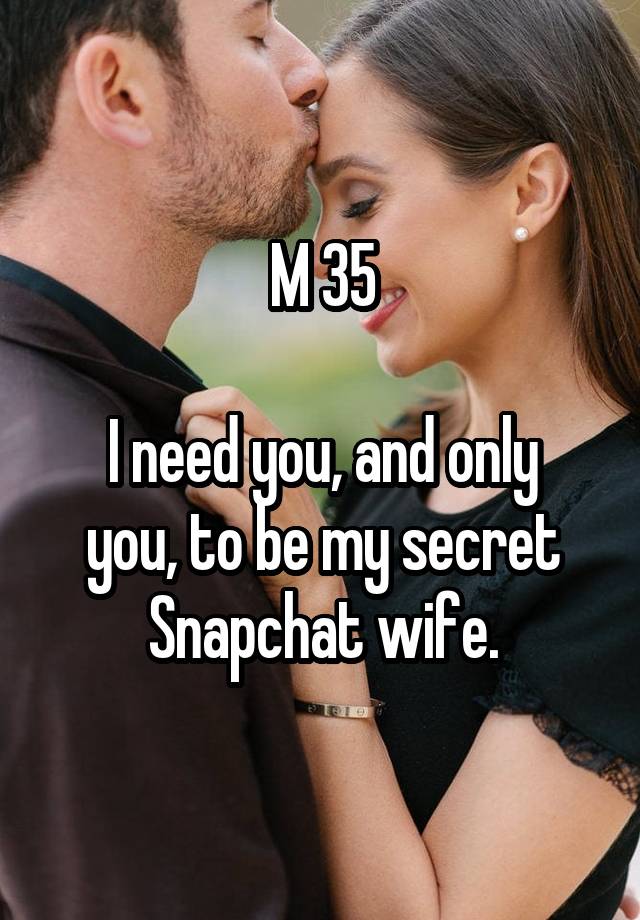 M 35

I need you, and only you, to be my secret Snapchat wife.