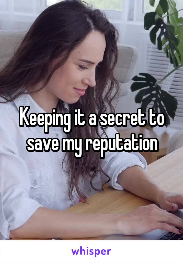 Keeping it a secret to save my reputation