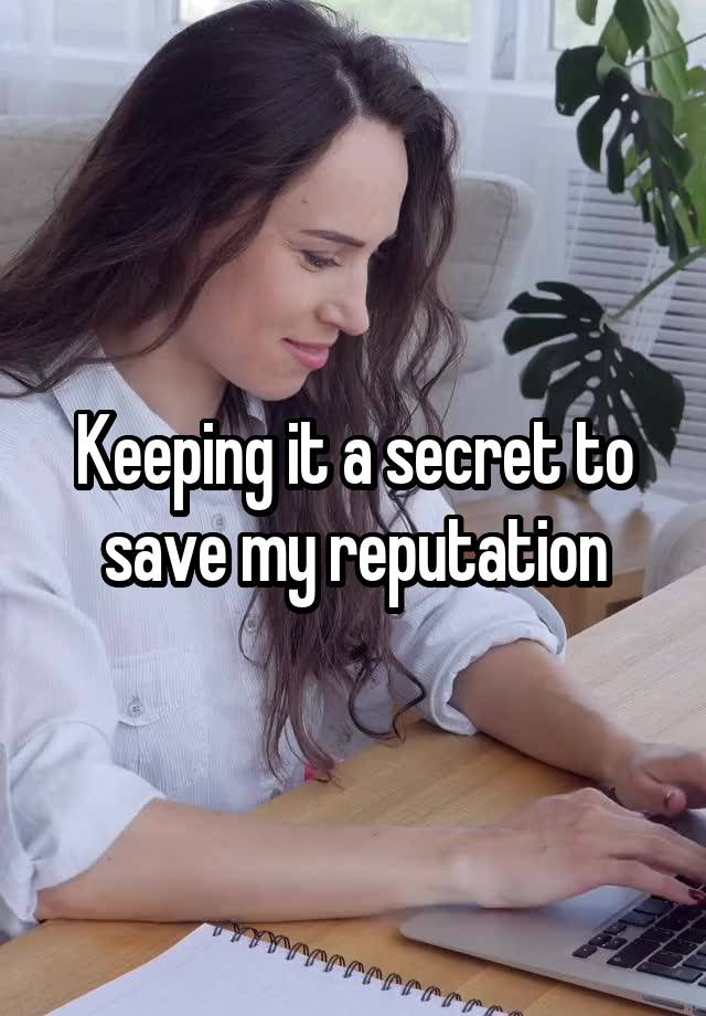 Keeping it a secret to save my reputation