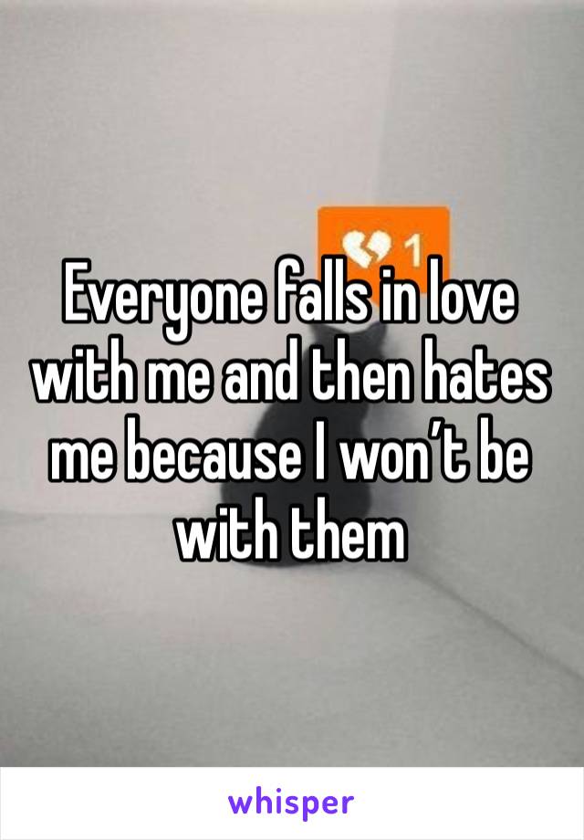 Everyone falls in love with me and then hates me because I won’t be with them 