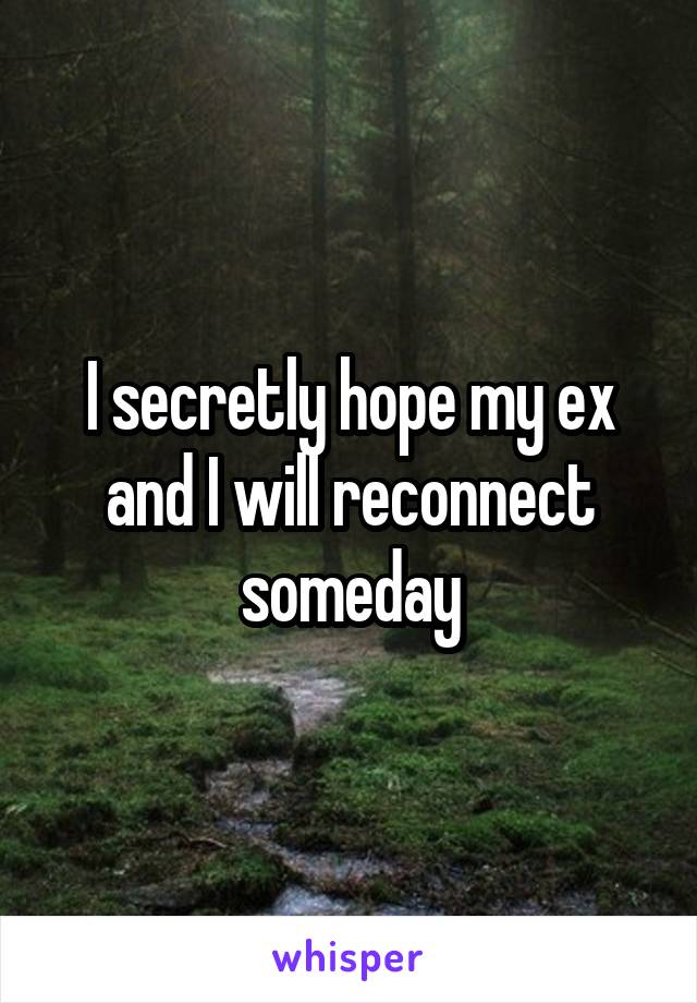 I secretly hope my ex and I will reconnect someday