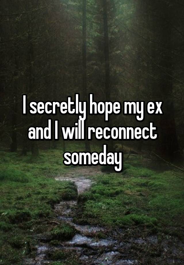 I secretly hope my ex and I will reconnect someday