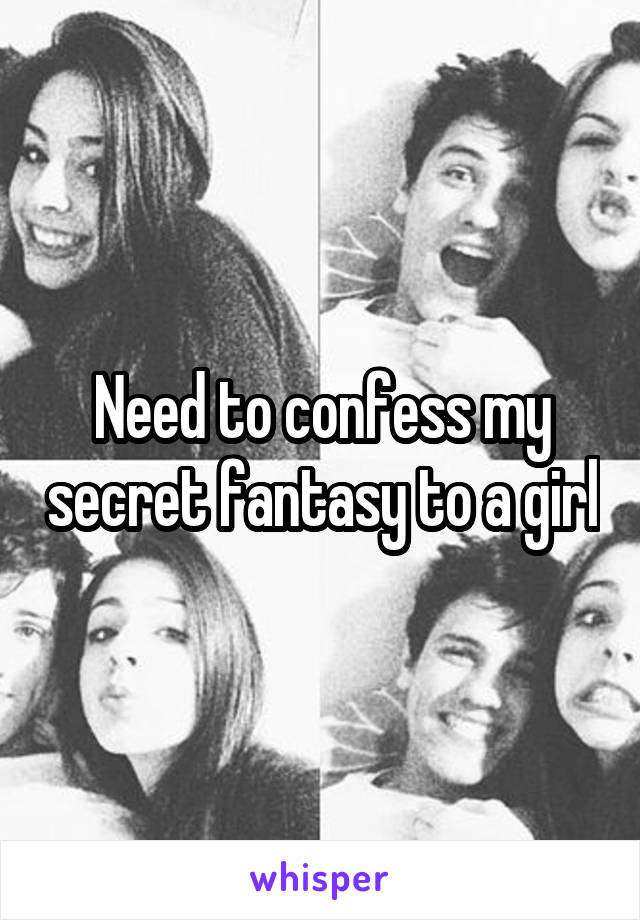 Need to confess my secret fantasy to a girl