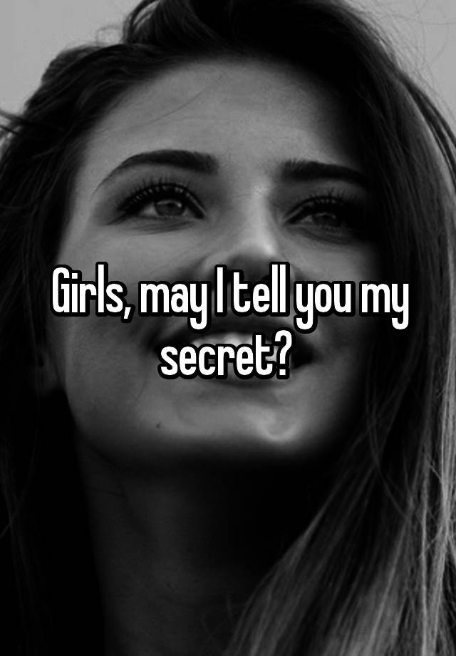 Girls, may I tell you my secret? 