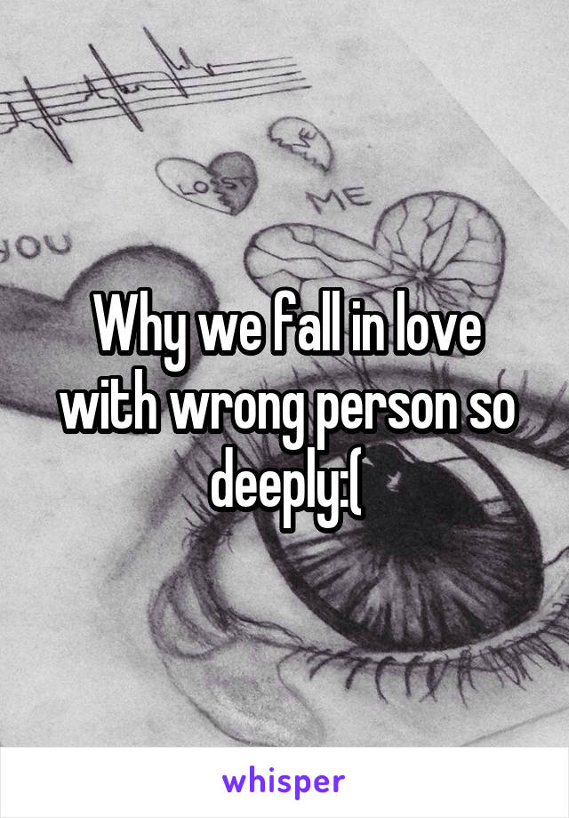 Why we fall in love with wrong person so deeply:(