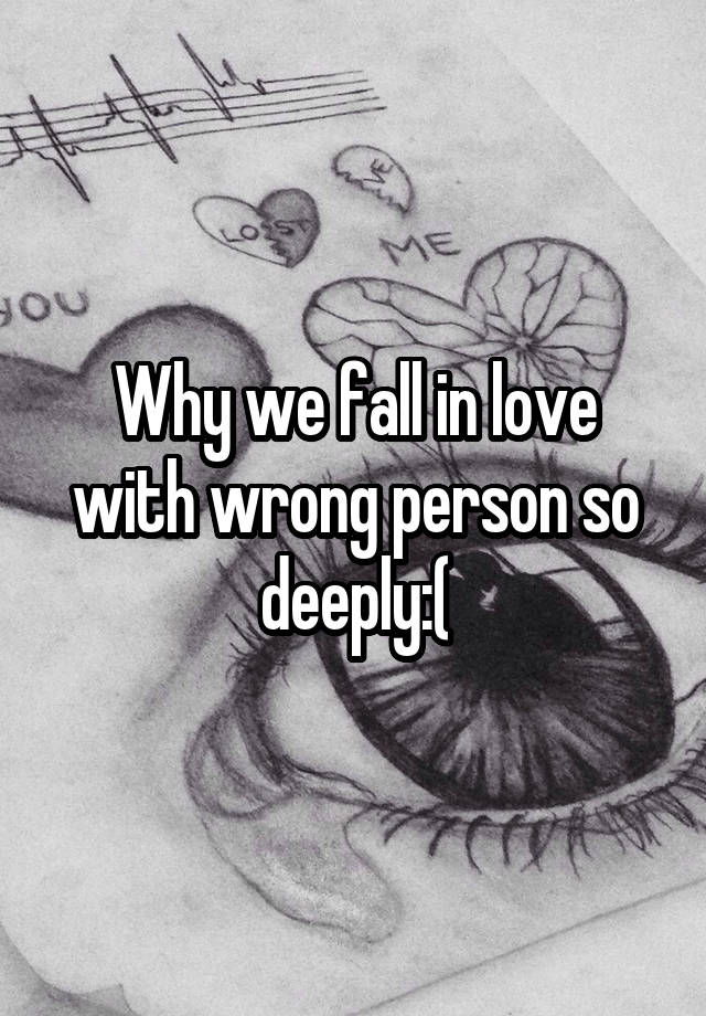 Why we fall in love with wrong person so deeply:(