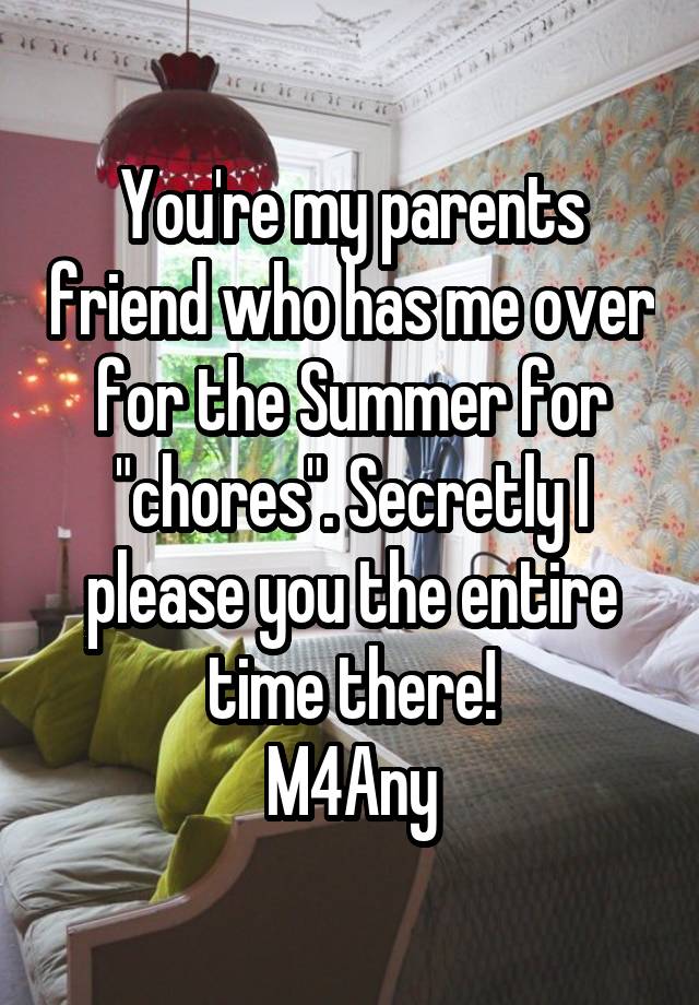 You're my parents friend who has me over for the Summer for "chores". Secretly I please you the entire time there!
M4Any