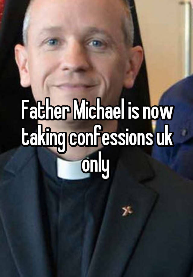 Father Michael is now taking confessions uk only 