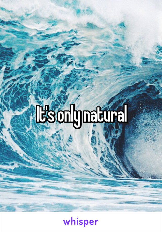 It's only natural