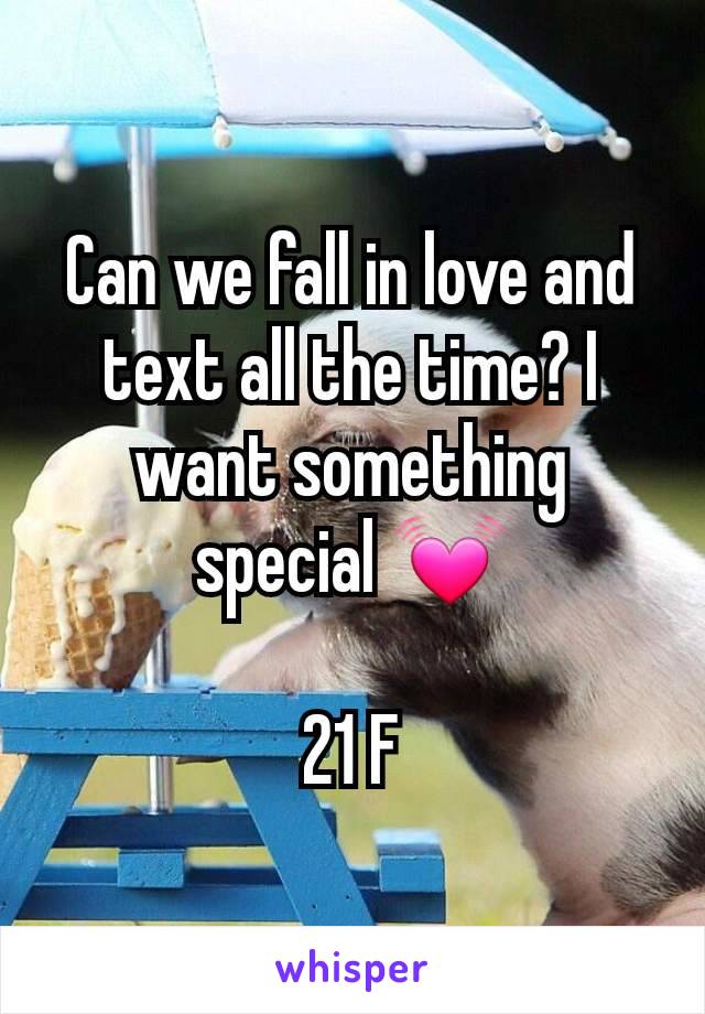 Can we fall in love and text all the time? I want something special 💓

21 F