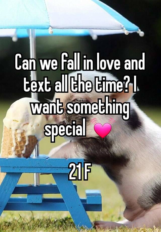 Can we fall in love and text all the time? I want something special 💓

21 F