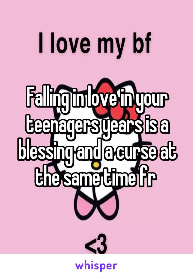 Falling in love in your teenagers years is a blessing and a curse at the same time fr 