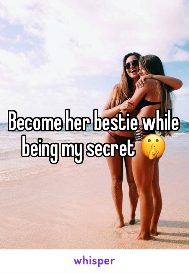 Become her bestie while being my secret 🤫 