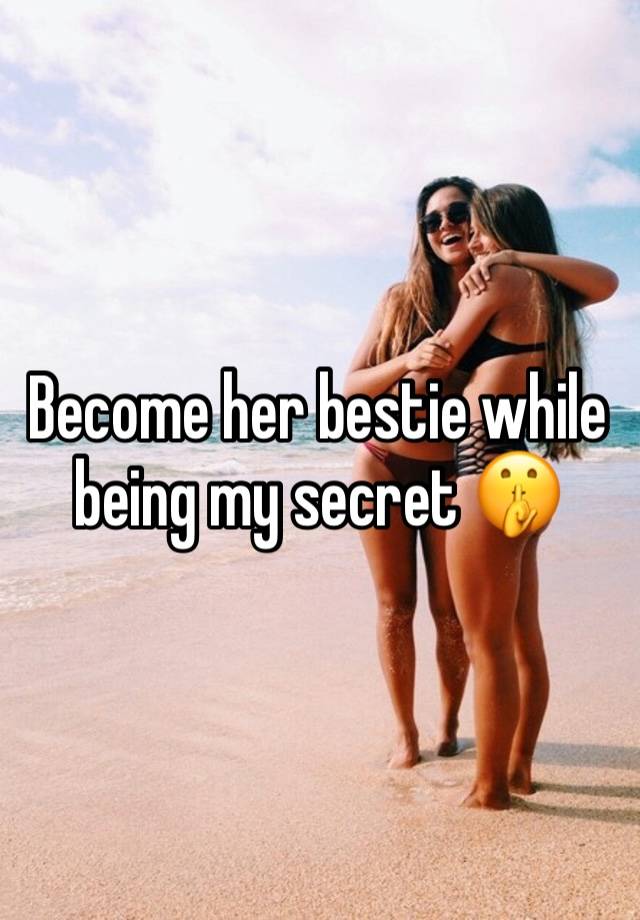 Become her bestie while being my secret 🤫 