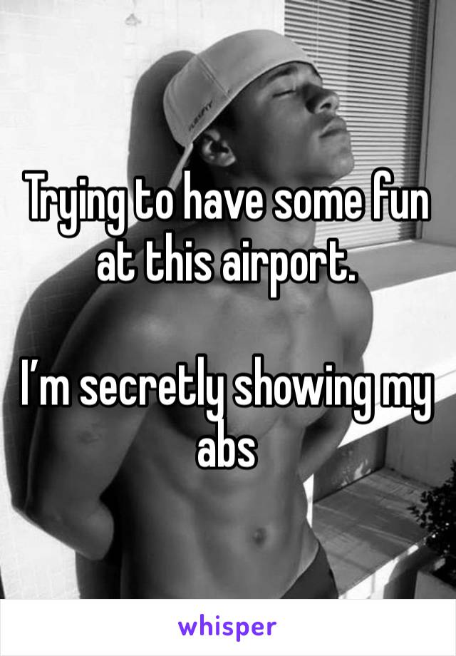 Trying to have some fun at this airport. 

I’m secretly showing my abs   