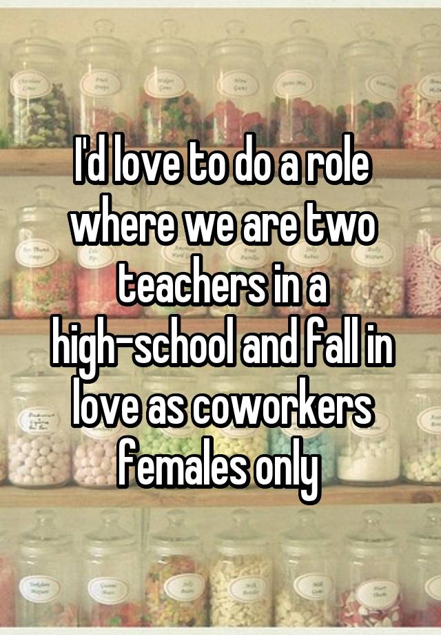 I'd love to do a role where we are two teachers in a high-school and fall in love as coworkers females only 