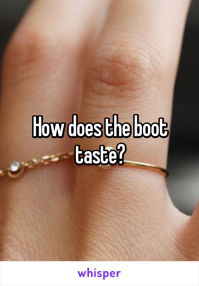 How does the boot taste?