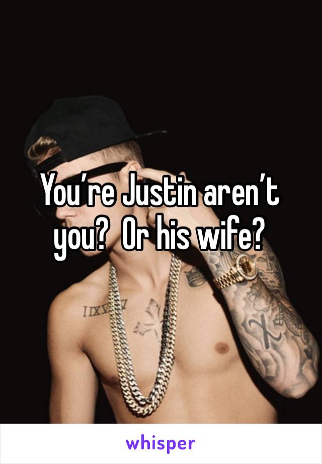 You’re Justin aren’t you?  Or his wife?